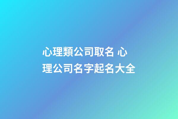 心理類公司取名 心理公司名字起名大全-第1張-公司起名-玄機派